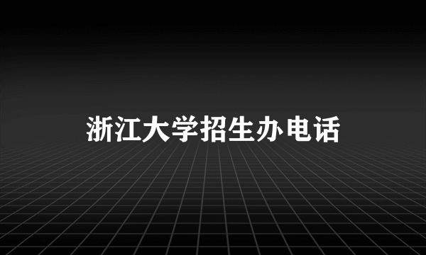 浙江大学招生办电话