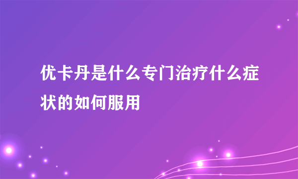 优卡丹是什么专门治疗什么症状的如何服用