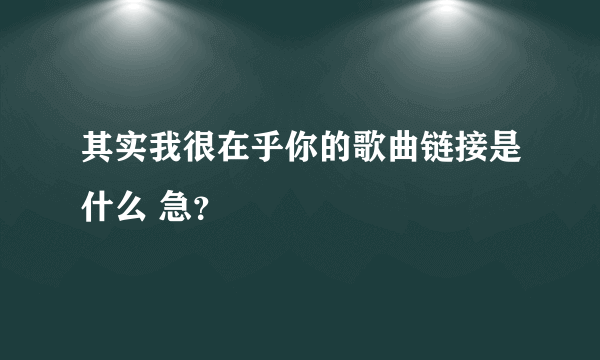 其实我很在乎你的歌曲链接是什么 急？