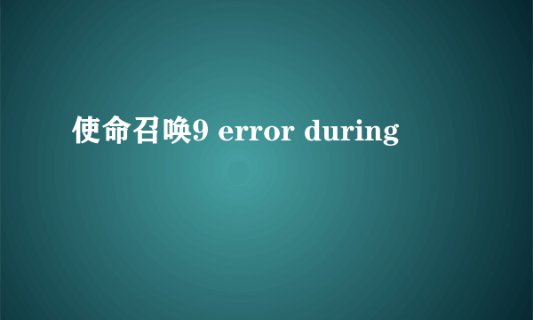 使命召唤9 error during