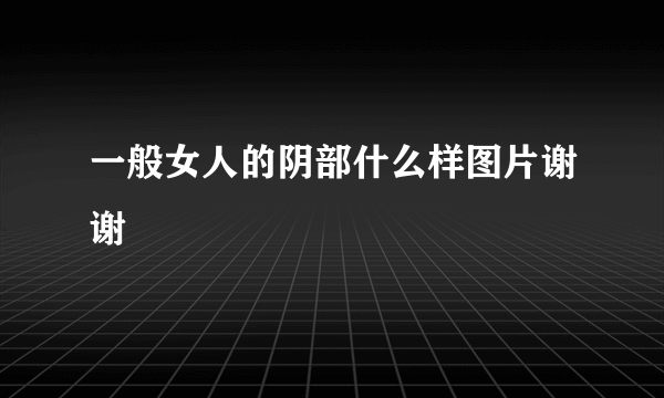 一般女人的阴部什么样图片谢谢