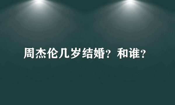 周杰伦几岁结婚？和谁？