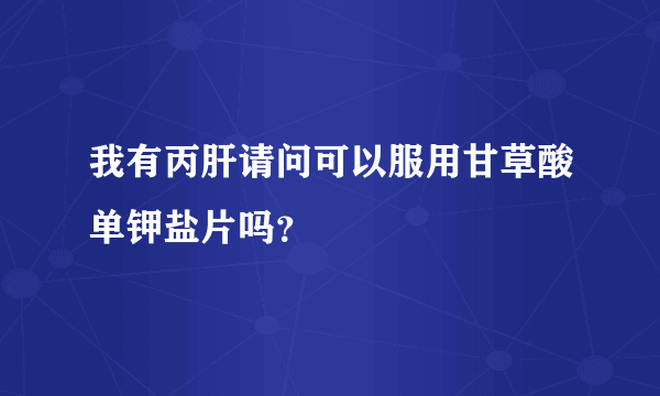 我有丙肝请问可以服用甘草酸单钾盐片吗？