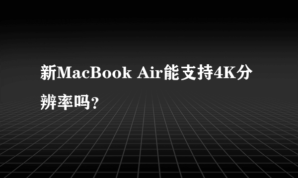 新MacBook Air能支持4K分辨率吗？