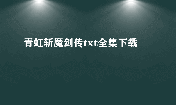 青虹斩魔剑传txt全集下载