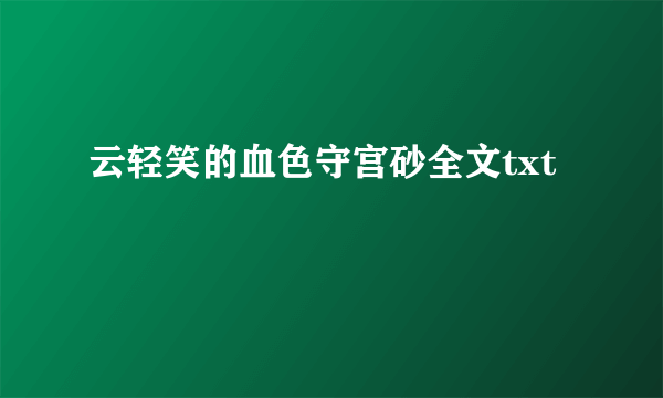 云轻笑的血色守宫砂全文txt