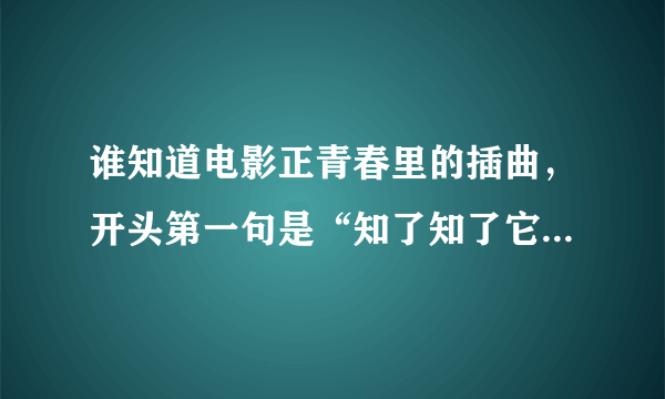 谁知道电影正青春里的插曲，开头第一句是“知了知了它不是鸟”的歌，发给我QQ邮箱307833505