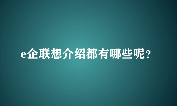 e企联想介绍都有哪些呢？