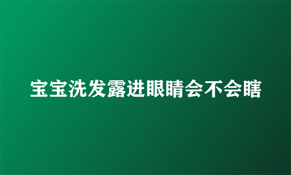 宝宝洗发露进眼睛会不会瞎