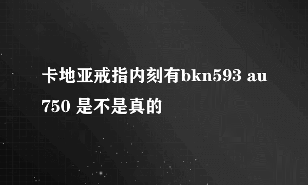 卡地亚戒指内刻有bkn593 au750 是不是真的