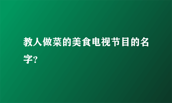 教人做菜的美食电视节目的名字？