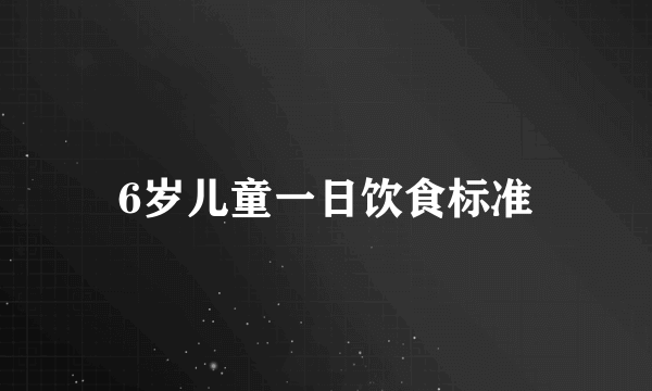 6岁儿童一日饮食标准