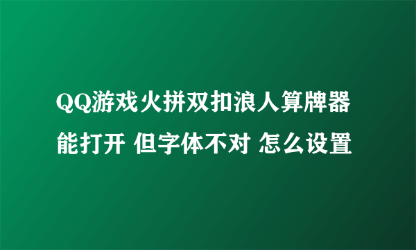 QQ游戏火拼双扣浪人算牌器能打开 但字体不对 怎么设置