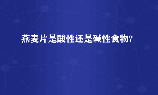 燕麦片是酸性还是碱性食物?