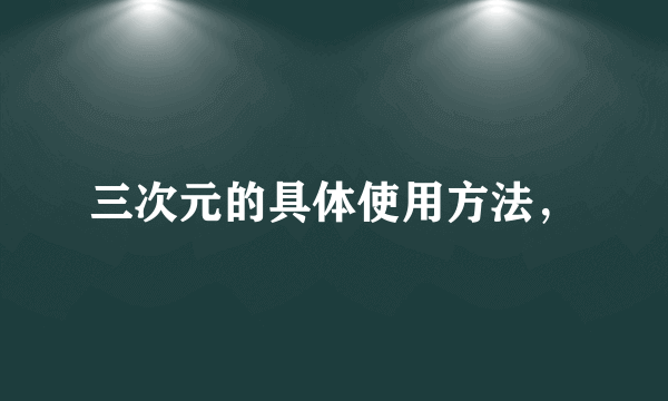 三次元的具体使用方法，