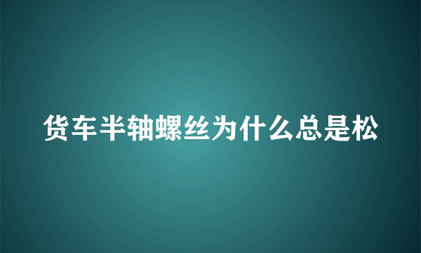 货车半轴螺丝为什么总是松