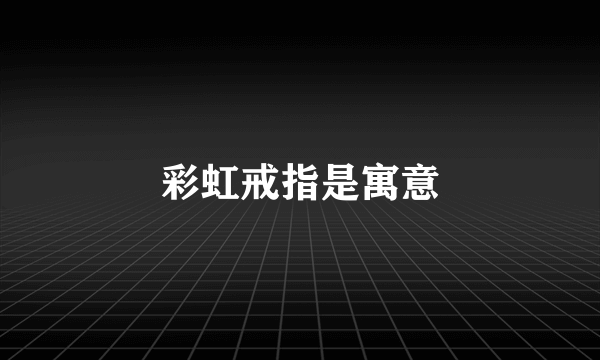 彩虹戒指是寓意