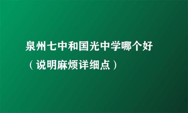 泉州七中和国光中学哪个好 （说明麻烦详细点）