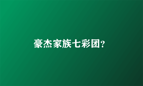 豪杰家族七彩团？