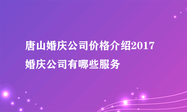 唐山婚庆公司价格介绍2017 婚庆公司有哪些服务