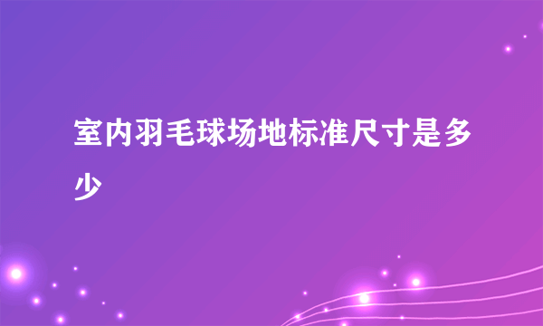 室内羽毛球场地标准尺寸是多少