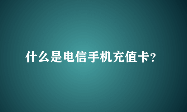 什么是电信手机充值卡？