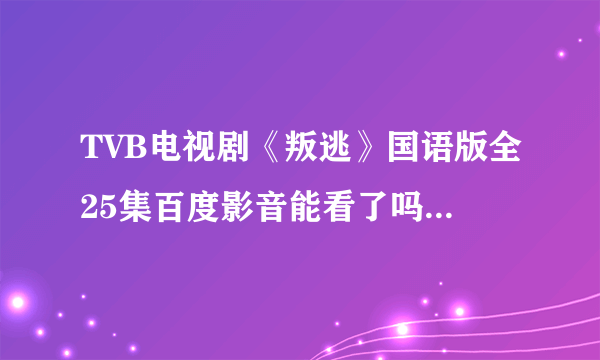 TVB电视剧《叛逃》国语版全25集百度影音能看了吗 I0涅