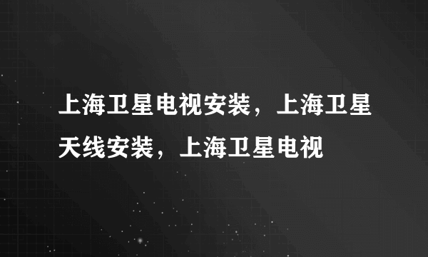 上海卫星电视安装，上海卫星天线安装，上海卫星电视