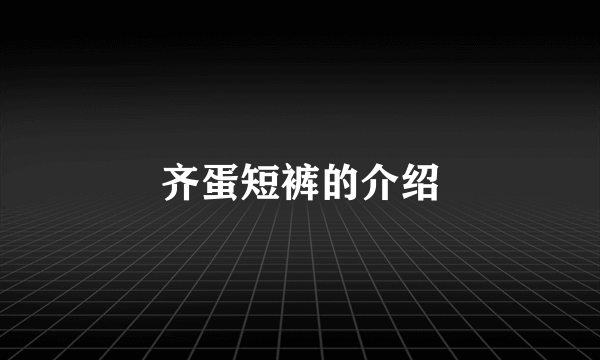 齐蛋短裤的介绍