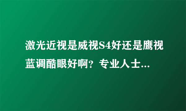 激光近视是威视S4好还是鹰视蓝调酷眼好啊？专业人士给点意见吧~