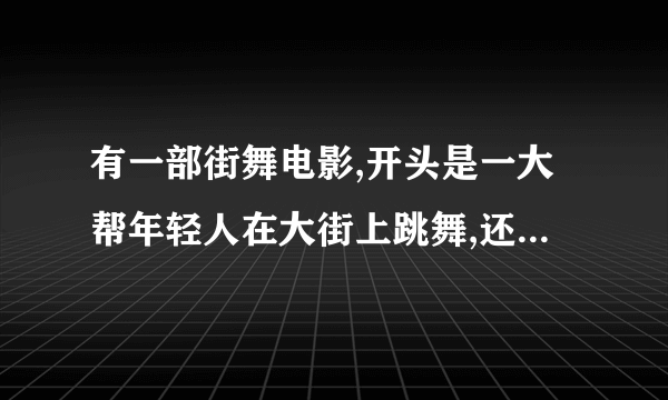 有一部街舞电影,开头是一大帮年轻人在大街上跳舞,还有在车上��