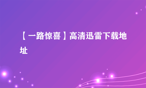 【一路惊喜】高清迅雷下载地址