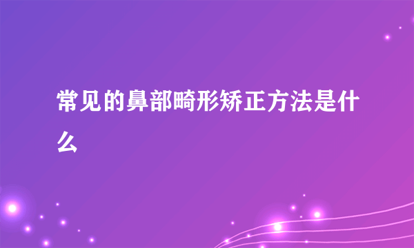 常见的鼻部畸形矫正方法是什么