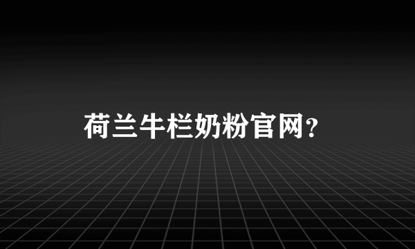 荷兰牛栏奶粉官网？