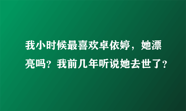 我小时候最喜欢卓依婷，她漂亮吗？我前几年听说她去世了？