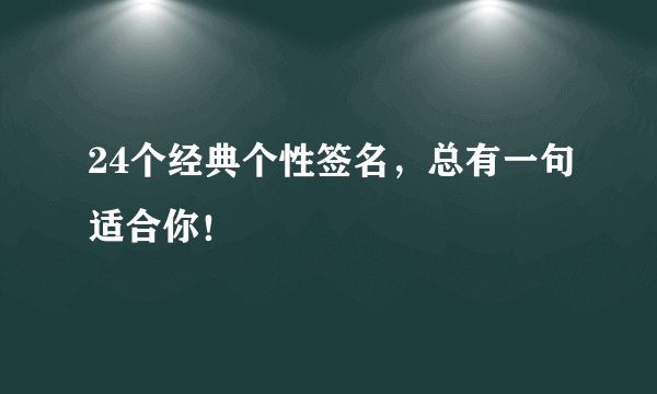 24个经典个性签名，总有一句适合你！