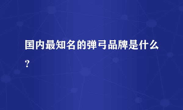 国内最知名的弹弓品牌是什么？