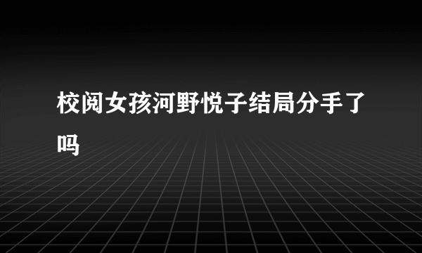 校阅女孩河野悦子结局分手了吗