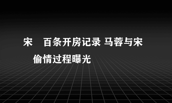 宋喆百条开房记录 马蓉与宋喆偷情过程曝光