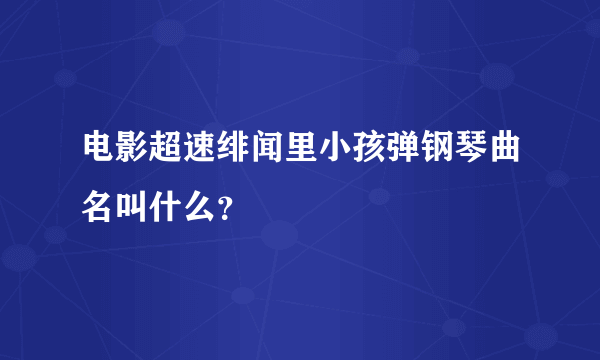 电影超速绯闻里小孩弹钢琴曲名叫什么？