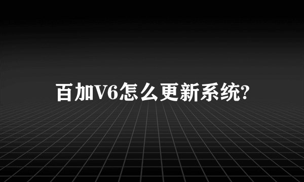 百加V6怎么更新系统?