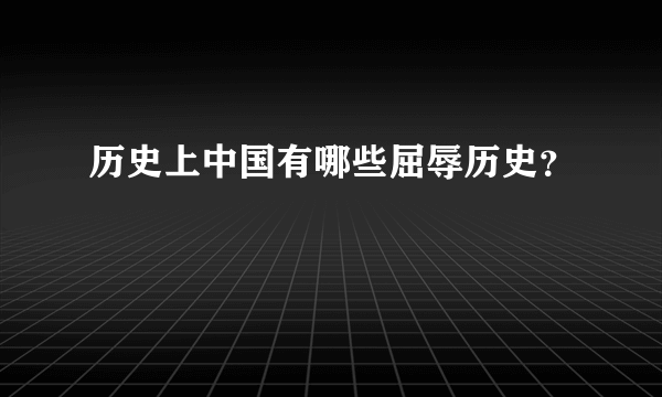 历史上中国有哪些屈辱历史？