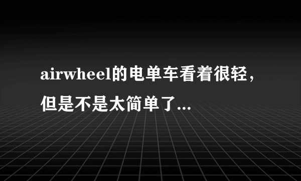 airwheel的电单车看着很轻，但是不是太简单了，下雨天骑的时候泥水不会从轮胎那溅到身上吗？