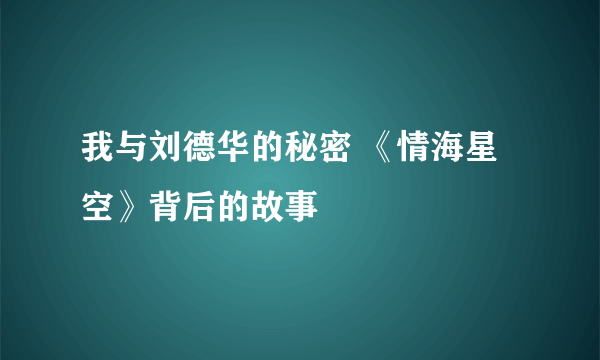 我与刘德华的秘密 《情海星空》背后的故事