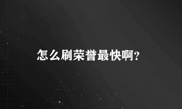 怎么刷荣誉最快啊？