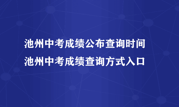 池州中考成绩公布查询时间 池州中考成绩查询方式入口