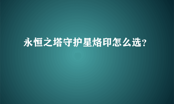 永恒之塔守护星烙印怎么选？