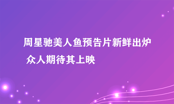 周星驰美人鱼预告片新鲜出炉 众人期待其上映