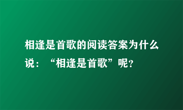 相逢是首歌的阅读答案为什么说：“相逢是首歌”呢？