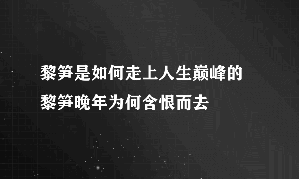 黎笋是如何走上人生巅峰的 黎笋晚年为何含恨而去